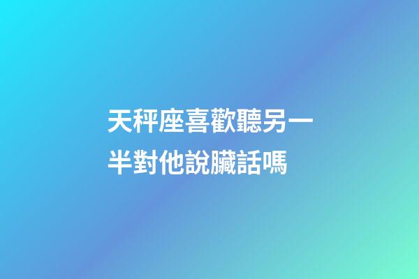 天秤座喜歡聽另一半對他說臟話嗎-第1張-星座運勢-玄機派
