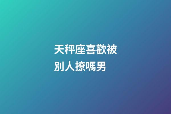 天秤座喜歡被別人撩嗎男-第1張-星座運(yùn)勢(shì)-玄機(jī)派