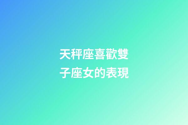 天秤座喜歡雙子座女的表現-第1張-星座運勢-玄機派