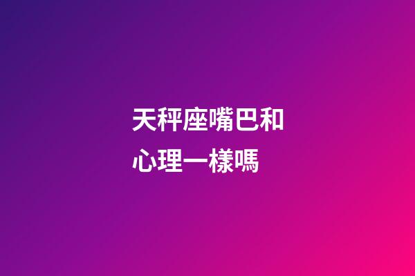 天秤座嘴巴和心理一樣嗎-第1張-星座運勢-玄機派