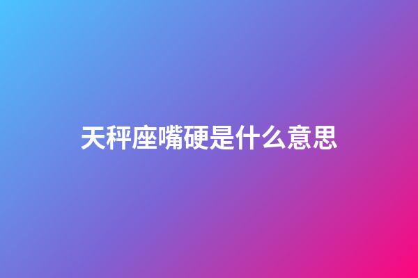 天秤座嘴硬是什么意思-第1張-星座運勢-玄機(jī)派