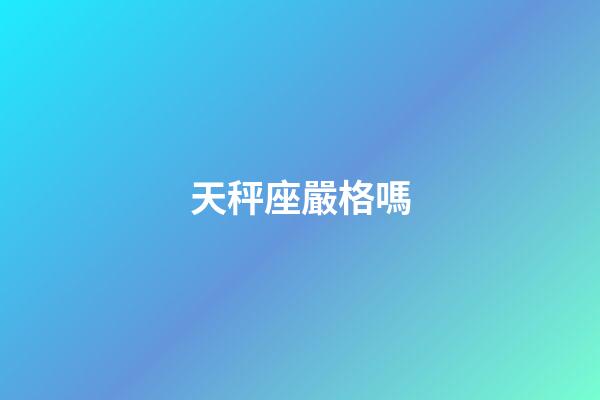 天秤座嚴格嗎-第1張-星座運勢-玄機派