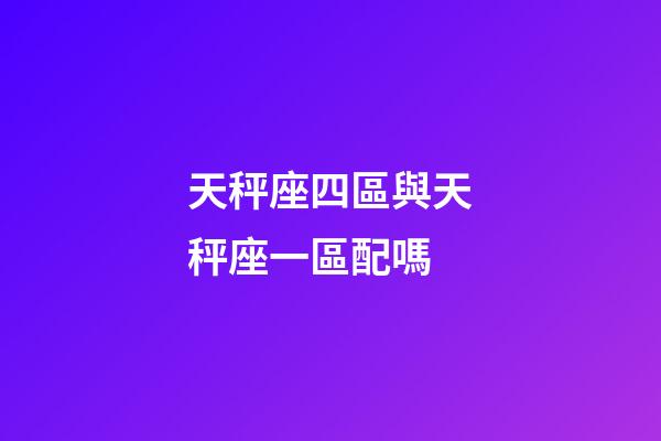 天秤座四區與天秤座一區配嗎-第1張-星座運勢-玄機派