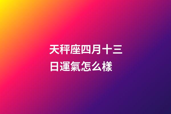 天秤座四月十三日運氣怎么樣-第1張-星座運勢-玄機派