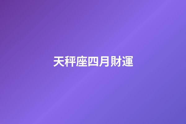 天秤座四月財運-第1張-星座運勢-玄機派