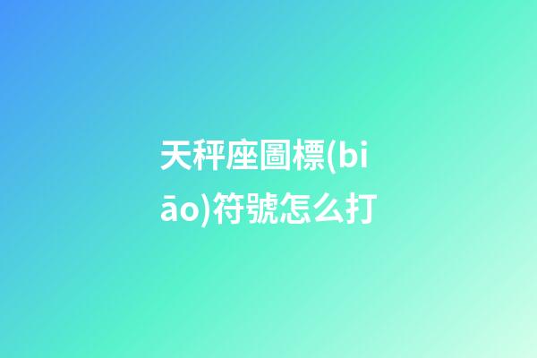 天秤座圖標(biāo)符號怎么打-第1張-星座運勢-玄機派