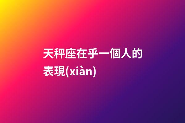 天秤座在乎一個人的表現(xiàn)-第1張-星座運勢-玄機派