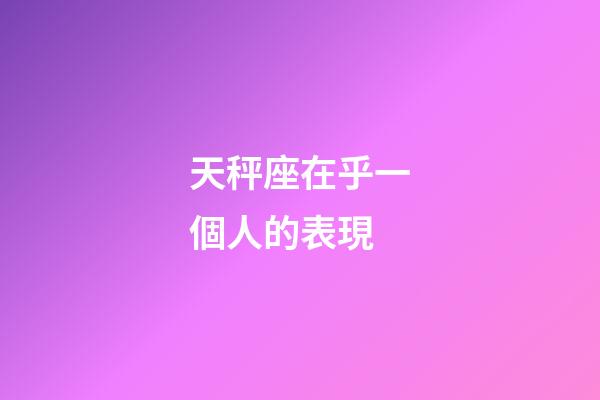 天秤座在乎一個人的表現