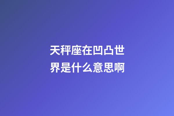 天秤座在凹凸世界是什么意思啊-第1張-星座運勢-玄機派
