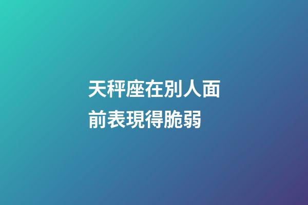 天秤座在別人面前表現得脆弱-第1張-星座運勢-玄機派