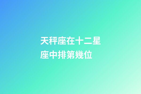 天秤座在十二星座中排第幾位-第1張-星座運(yùn)勢(shì)-玄機(jī)派
