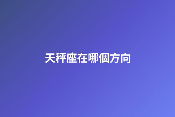 天秤座在哪個方向-第1張-星座運勢-玄機派