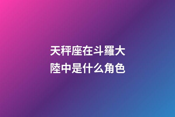 天秤座在斗羅大陸中是什么角色-第1張-星座運(yùn)勢(shì)-玄機(jī)派