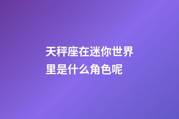 天秤座在迷你世界里是什么角色呢-第1張-星座運勢-玄機派