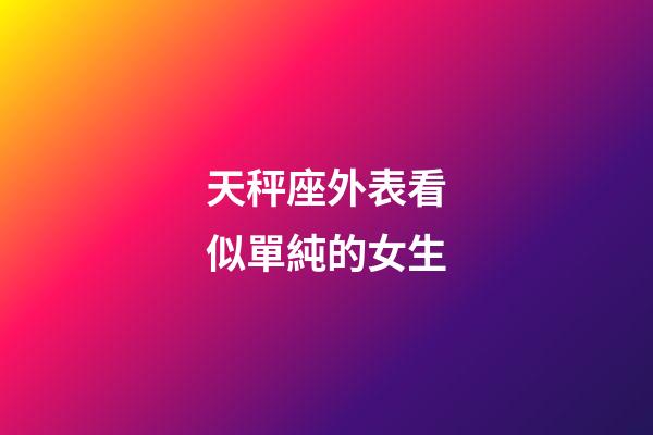 天秤座外表看似單純的女生-第1張-星座運勢-玄機派