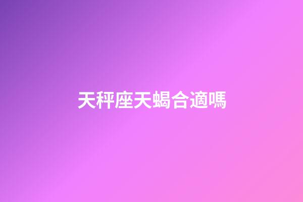 天秤座天蝎合適嗎-第1張-星座運(yùn)勢(shì)-玄機(jī)派