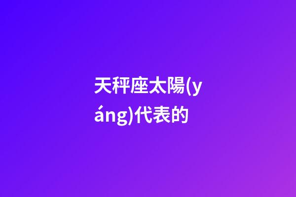 天秤座太陽(yáng)代表的-第1張-星座運(yùn)勢(shì)-玄機(jī)派
