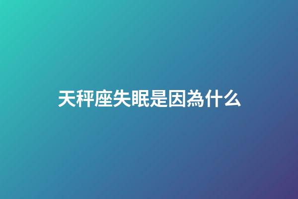 天秤座失眠是因為什么-第1張-星座運勢-玄機派