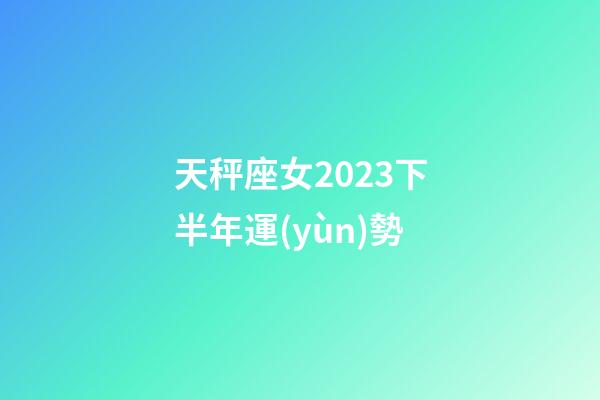 天秤座女2023下半年運(yùn)勢-第1張-星座運(yùn)勢-玄機(jī)派