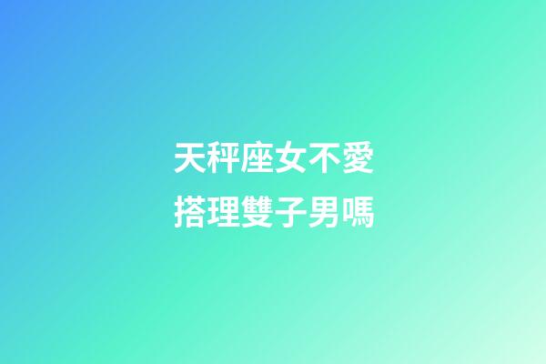天秤座女不愛搭理雙子男嗎-第1張-星座運勢-玄機派