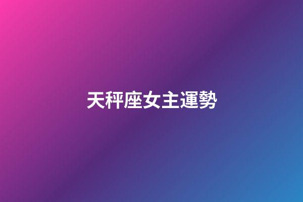 天秤座女主運勢-第1張-星座運勢-玄機派