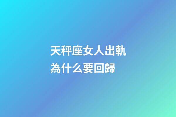 天秤座女人出軌為什么要回歸-第1張-星座運勢-玄機派