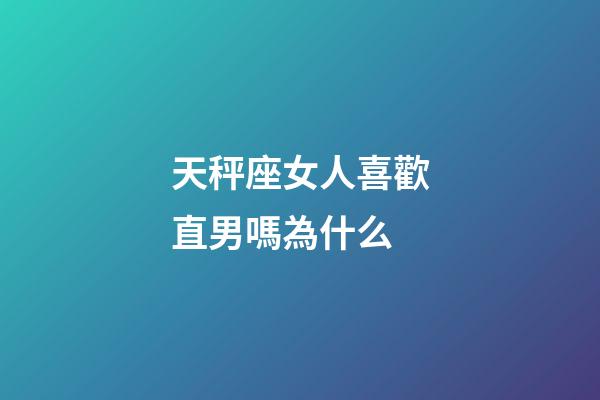 天秤座女人喜歡直男嗎為什么-第1張-星座運(yùn)勢-玄機(jī)派