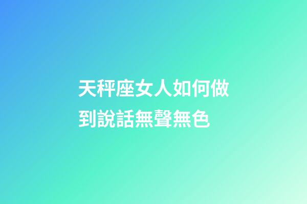 天秤座女人如何做到說話無聲無色-第1張-星座運勢-玄機派