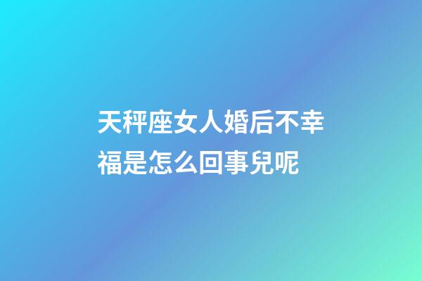 天秤座女人婚后不幸福是怎么回事兒呢
