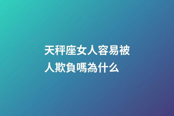 天秤座女人容易被人欺負嗎為什么-第1張-星座運勢-玄機派