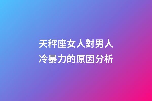 天秤座女人對男人冷暴力的原因分析-第1張-星座運勢-玄機派