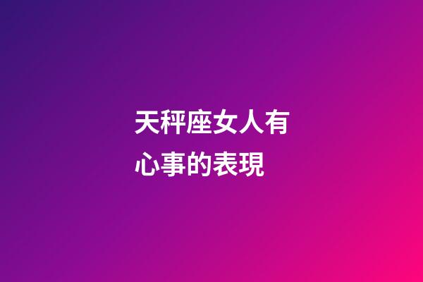天秤座女人有心事的表現-第1張-星座運勢-玄機派