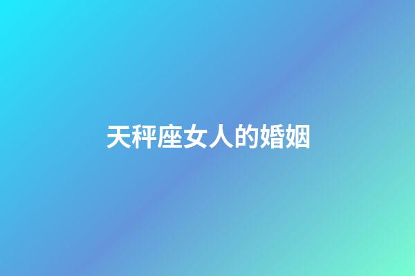 天秤座女人的婚姻-第1張-星座運(yùn)勢(shì)-玄機(jī)派