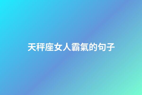 天秤座女人霸氣的句子-第1張-星座運勢-玄機派