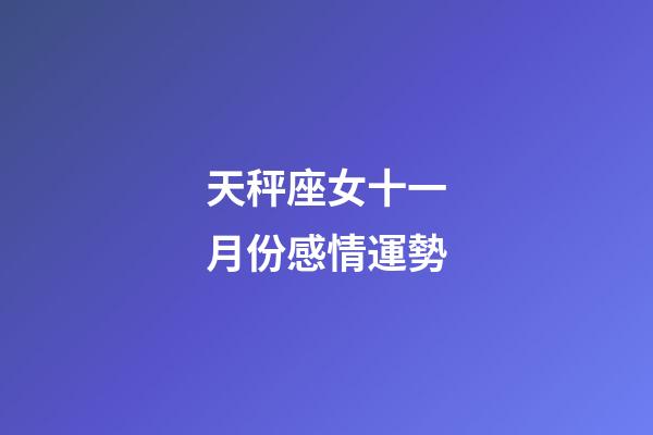 天秤座女十一月份感情運勢-第1張-星座運勢-玄機派