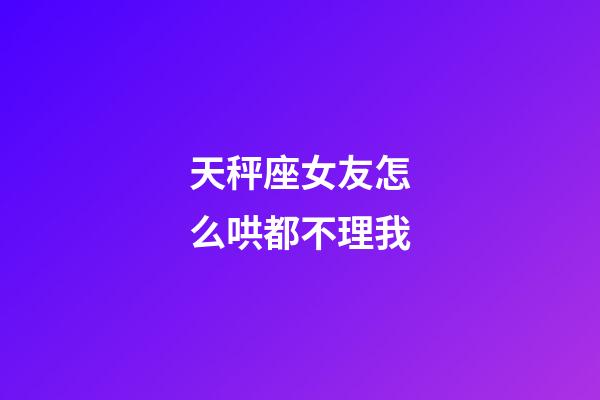 天秤座女友怎么哄都不理我-第1張-星座運勢-玄機派