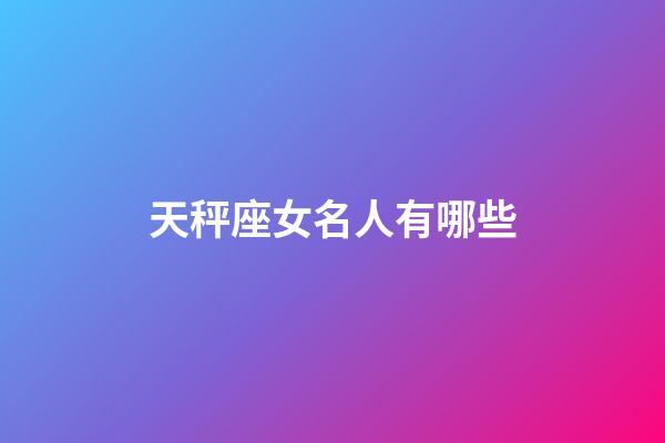 天秤座女名人有哪些-第1張-星座運勢-玄機派