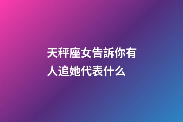 天秤座女告訴你有人追她代表什么-第1張-星座運(yùn)勢-玄機(jī)派