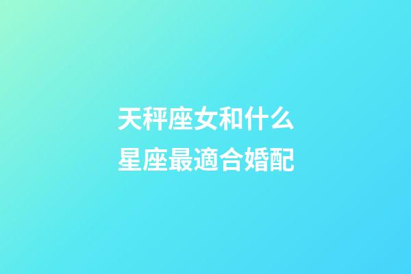 天秤座女和什么星座最適合婚配-第1張-星座運勢-玄機派