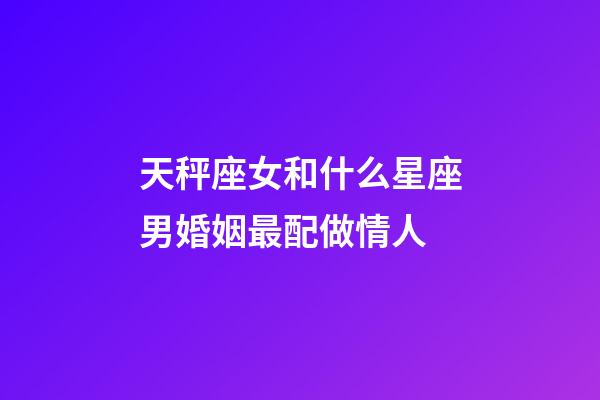 天秤座女和什么星座男婚姻最配做情人-第1張-星座運勢-玄機派