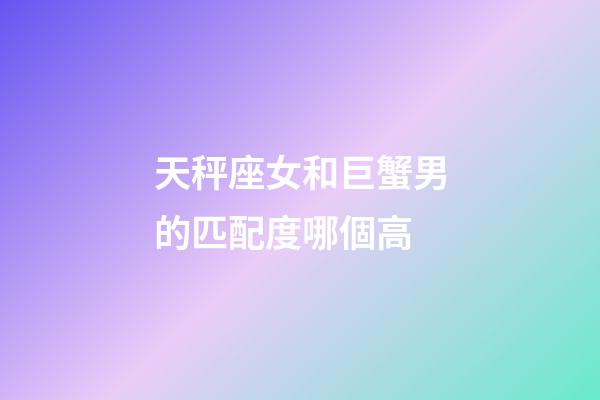 天秤座女和巨蟹男的匹配度哪個高-第1張-星座運勢-玄機派