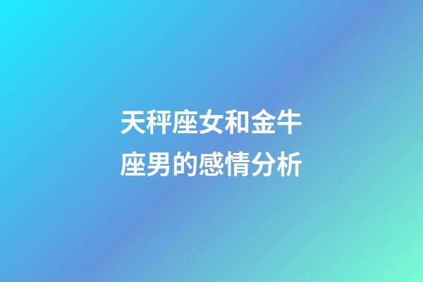 天秤座女和金牛座男的感情分析-第1張-星座運(yùn)勢(shì)-玄機(jī)派