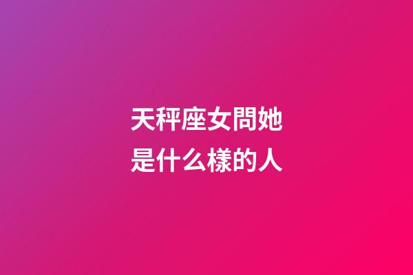 天秤座女問她是什么樣的人-第1張-星座運(yùn)勢(shì)-玄機(jī)派