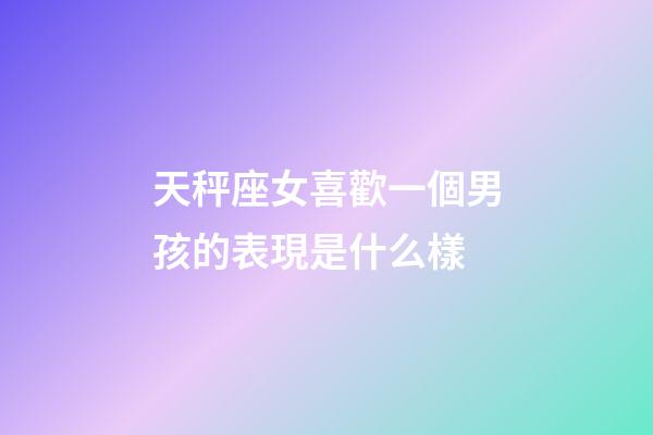 天秤座女喜歡一個男孩的表現是什么樣-第1張-星座運勢-玄機派