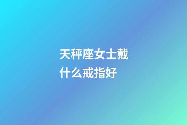 天秤座女士戴什么戒指好-第1張-星座運勢-玄機派