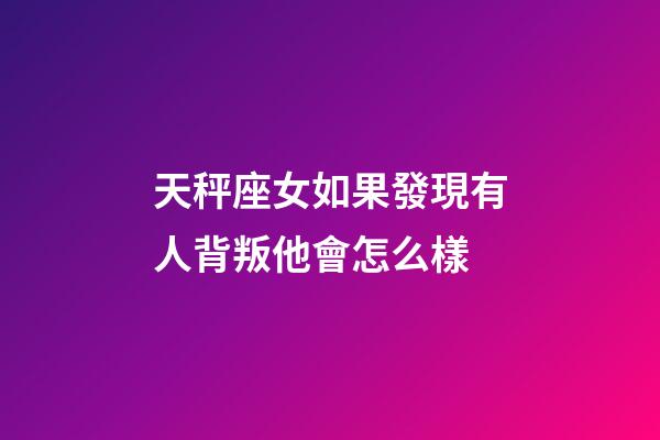 天秤座女如果發現有人背叛他會怎么樣-第1張-星座運勢-玄機派