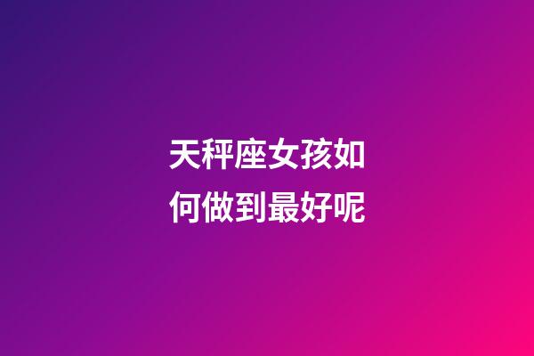 天秤座女孩如何做到最好呢-第1張-星座運(yùn)勢-玄機(jī)派