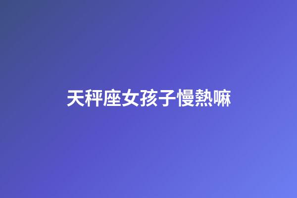 天秤座女孩子慢熱嘛-第1張-星座運(yùn)勢(shì)-玄機(jī)派