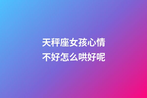 天秤座女孩心情不好怎么哄好呢-第1張-星座運勢-玄機派