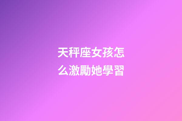 天秤座女孩怎么激勵她學習-第1張-星座運勢-玄機派
